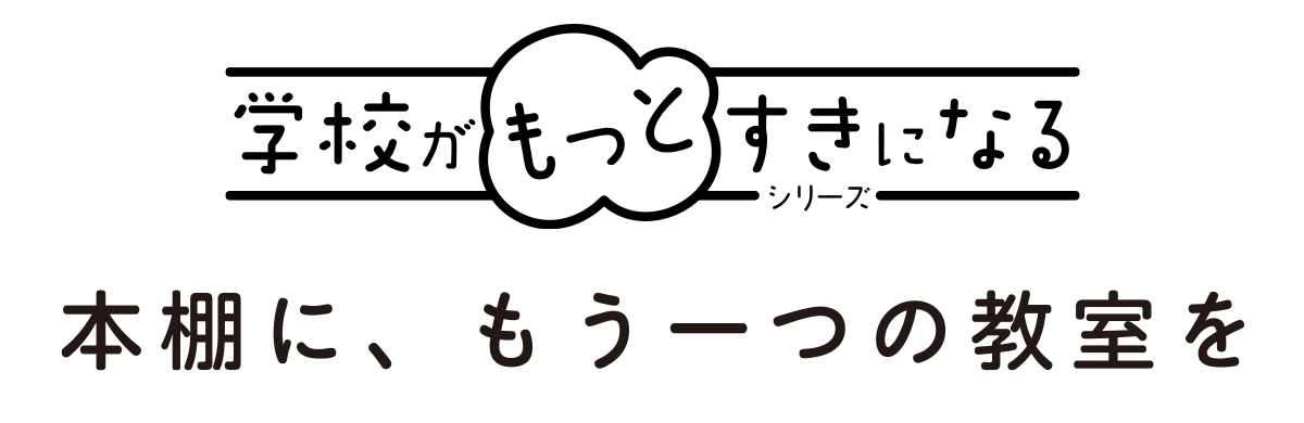 学校がもっとすきになるシリーズ　本棚に、もう一つの教室を